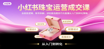 小红书珠宝运营成交课:含底层逻辑、账号拆解,讲封面选题技巧与直播从入门到转化策略-颜夕资源网-第17张图片 小红书珠宝运营成交课:含底层逻辑、账号拆解,讲封面选题技巧与直播从入门到转化策略-颜夕资源网-第17张图片