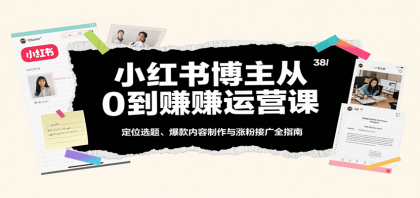 小红书博主从0到赚运营课：定位选题、爆款内容制作与涨粉接广全指南-颜夕资源网-第17张图片