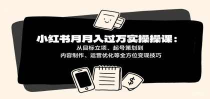 小红书月入十万实操课:从目标立项、起号策划到内容制作、运营优化等全方位变现技巧-颜夕资源网-第17张图片 小红书月入十万实操课:从目标立项、起号策划到内容制作、运营优化等全方位变现技巧-颜夕资源网-第17张图片