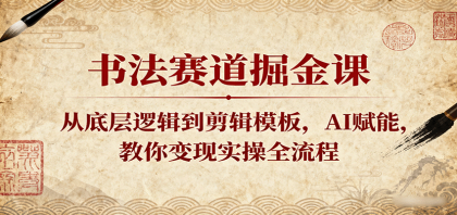 书法赛道掘金课：从底层逻辑到剪辑模板，AI赋能，教你变现实操全流程-颜夕资源网-第17张图片