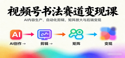 视频号书法赛道变现课：AI内容生产、自动化剪辑，矩阵放大与后端变现-颜夕资源网-第17张图片