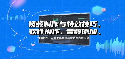 视频制作与特效技巧:软件操作、音频添加、特效制作、去重手法及精准营销等实用内容-颜夕资源网-第17张图片 视频制作与特效技巧:软件操作、音频添加、特效制作、去重手法及精准营销等实用内容-颜夕资源网-第17张图片