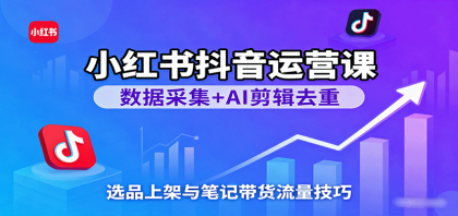 小红书抖音运营课:数据采集+AI剪辑去重,选品上架与笔记带货流量技巧-颜夕资源网-第17张图片 小红书抖音运营课:数据采集+AI剪辑去重,选品上架与笔记带货流量技巧-颜夕资源网-第17张图片