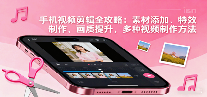 手机视频剪辑全攻略：素材添加、特效制作、画质提升，多种视频制作方法-颜夕资源网-第17张图片