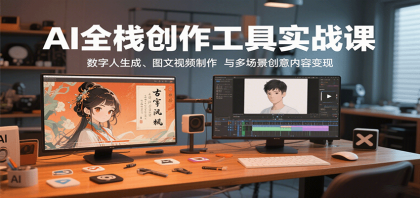 AI全栈创作工具实战课:数字人生成、图文视频制作与多场景创意内容变现-颜夕资源网-第17张图片 AI全栈创作工具实战课:数字人生成、图文视频制作与多场景创意内容变现-颜夕资源网-第17张图片