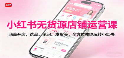 小红书无货源店铺运营课:涵盖开店、选品、笔记、发货等,全方位教你玩转小红书-颜夕资源网-第17张图片 小红书无货源店铺运营课:涵盖开店、选品、笔记、发货等,全方位教你玩转小红书-颜夕资源网-第17张图片
