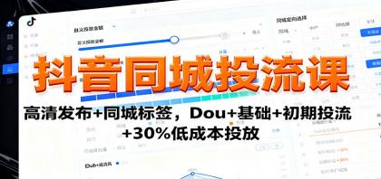 抖音同城投流课:高清发布+同城标签,Dou+基础+初期投流+30%低成本投放-颜夕资源网-第17张图片 抖音同城投流课:高清发布+同城标签,Dou+基础+初期投流+30%低成本投放-颜夕资源网-第17张图片
