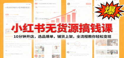 小红书无货源爆单课:10分钟开店,选品爆单,铺货上架,全流程教你轻松变现-颜夕资源网-第17张图片 小红书无货源爆单课:10分钟开店,选品爆单,铺货上架,全流程教你轻松变现-颜夕资源网-第17张图片