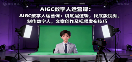 AIGC数字人运营课：讲底层逻辑，找底版视频、制作数字人，文案创作及视频发布技巧-颜夕资源网-第17张图片