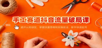 手工赛道抖音流量破局课:避开认知误区,掌握流量思维和实操技法,新手快速起号-颜夕资源网-第17张图片 手工赛道抖音流量破局课:避开认知误区,掌握流量思维和实操技法,新手快速起号-颜夕资源网-第17张图片