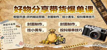 好物分享带货爆单课:橱窗开通+防判搬运剪辑,封面制作,挂小黄车,投抖爆单技巧-颜夕资源网-第17张图片 好物分享带货爆单课:橱窗开通+防判搬运剪辑,封面制作,挂小黄车,投抖爆单技巧-颜夕资源网-第17张图片