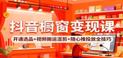 抖音橱窗变现课:开通选品+视频搬运混剪+随心推投放全技巧-颜夕资源网-第17张图片 抖音橱窗变现课:开通选品+视频搬运混剪+随心推投放全技巧-颜夕资源网-第17张图片