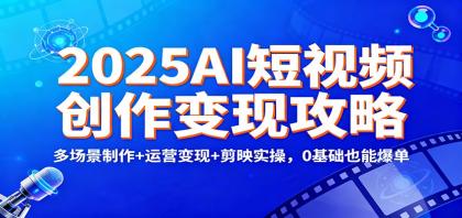 2025AI短视频创作变现攻略:多场景制作+运营变现+剪映实操,0 基础也能爆单-颜夕资源网-第17张图片 2025AI短视频创作变现攻略:多场景制作+运营变现+剪映实操,0 基础也能爆单-颜夕资源网-第17张图片