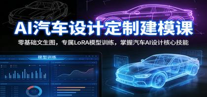 AI汽车设计定制建模课:零基础文生图,专属LoRA模型训练,掌握汽车AI设计核心技能-颜夕资源网-第17张图片 AI汽车设计定制建模课:零基础文生图,专属LoRA模型训练,掌握汽车AI设计核心技能-颜夕资源网-第17张图片