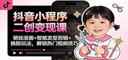 抖音小程序二创变现课:萌娃漫画+智能发型剪辑+换脸玩法,解锁热门视频技巧-颜夕资源网-第17张图片 抖音小程序二创变现课:萌娃漫画+智能发型剪辑+换脸玩法,解锁热门视频技巧-颜夕资源网-第17张图片
