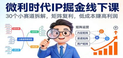 微利时代IP掘金线下课:30个小赛道拆解,矩阵复利,低成本赚高利润-颜夕资源网-第17张图片 微利时代IP掘金线下课:30个小赛道拆解,矩阵复利,低成本赚高利润-颜夕资源网-第17张图片