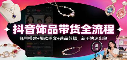 抖音饰品带货全流程:账号搭建+爆款图文+选品剪辑,新手快速出单-颜夕资源网-第17张图片 抖音饰品带货全流程:账号搭建+爆款图文+选品剪辑,新手快速出单-颜夕资源网-第17张图片