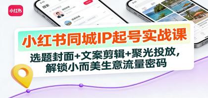 小红书同城IP起号实战课:选题封面+文案剪辑+聚光投放,解锁小而美生意流量密码-颜夕资源网-第17张图片 小红书同城IP起号实战课:选题封面+文案剪辑+聚光投放,解锁小而美生意流量密码-颜夕资源网-第17张图片