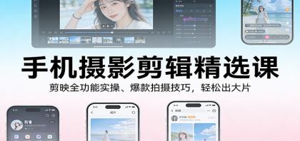 手机摄影剪辑精选课：剪映全功能实操、爆款拍摄技巧，轻松出大片-颜夕资源网-第17张图片