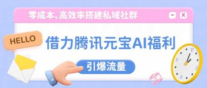 借力腾讯元宝AI福利,零成本、高效率搭建私域社群,引爆流量-颜夕资源网-第17张图片 借力腾讯元宝AI福利,零成本、高效率搭建私域社群,引爆流量-颜夕资源网-第17张图片