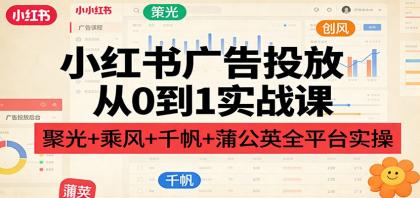 小红书广告投放从0到1实战课:聚光+乘风+千帆+蒲公英全平台实操-颜夕资源网-第17张图片 小红书广告投放从0到1实战课:聚光+乘风+千帆+蒲公英全平台实操-颜夕资源网-第17张图片