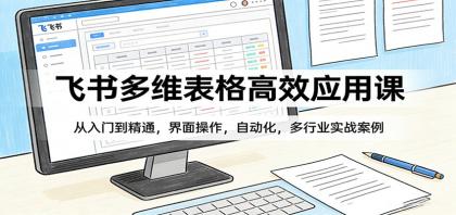 飞书多维表格高效应用课：从入门到精通，界面操作，自动化，多行业实战案例-颜夕资源网-第17张图片