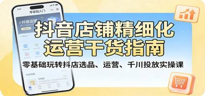 抖音店铺精细化运营干货指南:零基础玩转抖店选品、运营、千川投放实操课-颜夕资源网-第17张图片 抖音店铺精细化运营干货指南:零基础玩转抖店选品、运营、千川投放实操课-颜夕资源网-第17张图片