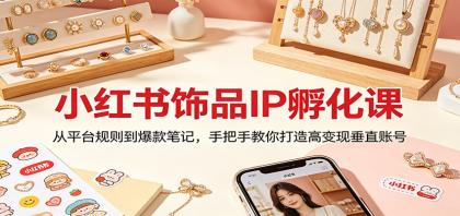 小红书饰品IP孵化课:从平台规则到爆款笔记,手把手教你打造高变现垂直账号-颜夕资源网-第17张图片 小红书饰品IP孵化课:从平台规则到爆款笔记,手把手教你打造高变现垂直账号-颜夕资源网-第17张图片