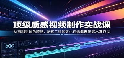 顶级质感视频制作实战课:从剪辑到调色转场,配套工具参数小白也能做出高水准作品-颜夕资源网-第17张图片 顶级质感视频制作实战课:从剪辑到调色转场,配套工具参数小白也能做出高水准作品-颜夕资源网-第17张图片