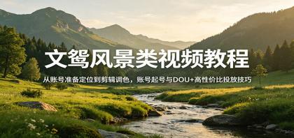 风景视频创作教程:从账号准备定位到剪辑调色,账号起号与DOU+高性价比投放技巧-颜夕资源网-第17张图片 风景视频创作教程:从账号准备定位到剪辑调色,账号起号与DOU+高性价比投放技巧-颜夕资源网-第17张图片