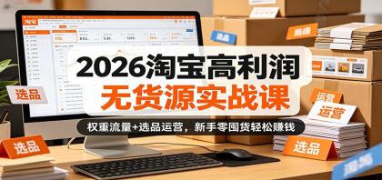 2026淘宝高利润无货源实战课:权重流量+选品运营,新手零囤货轻松赚钱-颜夕资源网-第17张图片 2026淘宝高利润无货源实战课:权重流量+选品运营,新手零囤货轻松赚钱-颜夕资源网-第17张图片