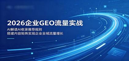 2026企业GEO流量实战:解读AI收录推荐规则,搭建内容矩阵实现企业全域流量增长-颜夕资源网-第17张图片 2026企业GEO流量实战:解读AI收录推荐规则,搭建内容矩阵实现企业全域流量增长-颜夕资源网-第17张图片