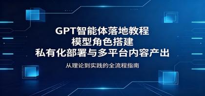 GPT智能体落地教程:模型角色搭建,私有化部署与多平台内容产出-颜夕资源网-第17张图片 GPT智能体落地教程:模型角色搭建,私有化部署与多平台内容产出-颜夕资源网-第17张图片