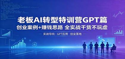 老板AI转型特训营GPT篇:创业案例+赚钱思路,全实战干货不玩虚-颜夕资源网-第17张图片 老板AI转型特训营GPT篇:创业案例+赚钱思路,全实战干货不玩虚-颜夕资源网-第17张图片