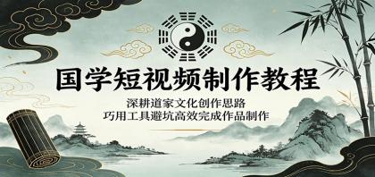 国学短视频制作教程:深耕道家文化创作思路,巧用工具避坑高效完成作品制作-颜夕资源网-第17张图片 国学短视频制作教程:深耕道家文化创作思路,巧用工具避坑高效完成作品制作-颜夕资源网-第17张图片