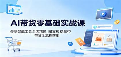 AI带货零基础实战课：多款智能工具全面精通，图文短视频带货全流程落地-颜夕资源网-第17张图片