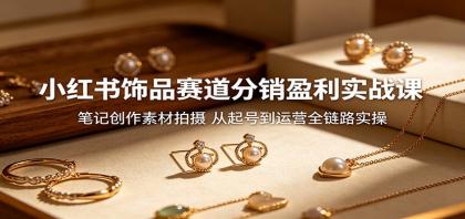 小红书饰品赛道分销盈利实战课:笔记创作素材拍摄,从起号到运营全链路实操-颜夕资源网-第17张图片 小红书饰品赛道分销盈利实战课:笔记创作素材拍摄,从起号到运营全链路实操-颜夕资源网-第17张图片