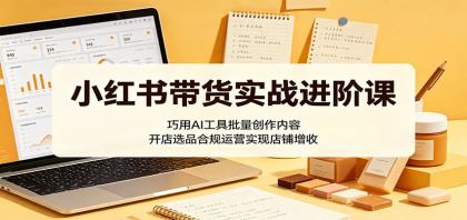 小红书带货实战进阶课:巧用AI工具批量创作内容,开店选品合规运营实现店铺增收-颜夕资源网-第17张图片 小红书带货实战进阶课:巧用AI工具批量创作内容,开店选品合规运营实现店铺增收-颜夕资源网-第17张图片