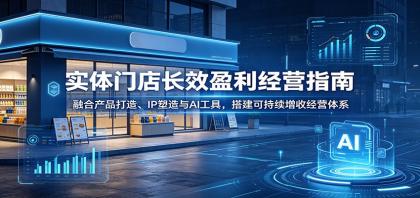 实体门店长效盈利经营指南:融合产品打造、IP塑造与AI工具,搭建可持续增收经营体系-颜夕资源网-第17张图片 实体门店长效盈利经营指南:融合产品打造、IP塑造与AI工具,搭建可持续增收经营体系-颜夕资源网-第17张图片