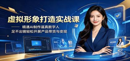 虚拟形象打造实战课：精通AI制作逼真数字人，足不出镜轻松开展产品带货与变现-颜夕资源网-第17张图片