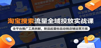 淘宝搜索流量全域投放实战课:全平台推广工具拆解,新品起量标品动销店铺运营方案-颜夕资源网-第17张图片 淘宝搜索流量全域投放实战课:全平台推广工具拆解,新品起量标品动销店铺运营方案-颜夕资源网-第17张图片