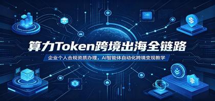 算力Token跨境出海全链路:企业个人合规资质办理,AI智能体自动化跨境变现教学-颜夕资源网-第17张图片 算力Token跨境出海全链路:企业个人合规资质办理,AI智能体自动化跨境变现教学-颜夕资源网-第17张图片