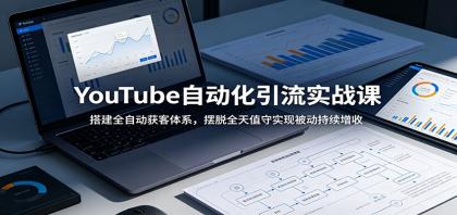 YouTube自动化引流实战课：搭建全自动获客体系，摆脱全天值守实现被动持续增收-颜夕资源网-第17张图片