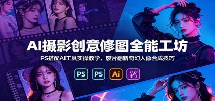 AI摄影创意修图全能工坊:PS搭配AI工具实操教学,废片翻新奇幻人像合成技巧-颜夕资源网-第17张图片 AI摄影创意修图全能工坊:PS搭配AI工具实操教学,废片翻新奇幻人像合成技巧-颜夕资源网-第17张图片
