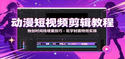 动漫短视频剪辑教程：独创时间线增量技巧，花字封面特效实操-颜夕资源网-第17张图片