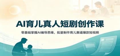 AI育儿真人短剧创作课:零基础掌握AI编导思维,批量制作育儿赛道爆款短视频-颜夕资源网-第17张图片 AI育儿真人短剧创作课:零基础掌握AI编导思维,批量制作育儿赛道爆款短视频-颜夕资源网-第17张图片