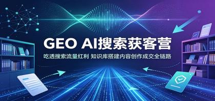 GEO AI搜索获客营:吃透搜索流量红利,知识库搭建内容创作成交全链路-颜夕资源网-第17张图片 GEO AI搜索获客营:吃透搜索流量红利,知识库搭建内容创作成交全链路-颜夕资源网-第17张图片