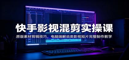 快手影视混剪实操课：原版素材剪辑技巧，电脑端解说类影视短片完整制作教学-颜夕资源网-第17张图片