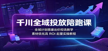 千川全域投放陪跑课:全域计划搭建出价控流教学,素材优化高ROI起量实操教程-颜夕资源网-第17张图片 千川全域投放陪跑课:全域计划搭建出价控流教学,素材优化高ROI起量实操教程-颜夕资源网-第17张图片
