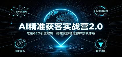 AI精准获客实战营2.0：吃透GEO引流逻辑，搭建长效稳定客户获取体系